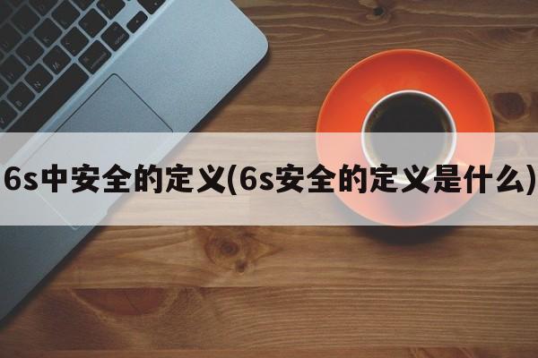 6s中安全的定义(6s安全的定义是什么)